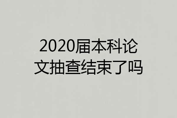 2020届本科论文抽查结束了吗