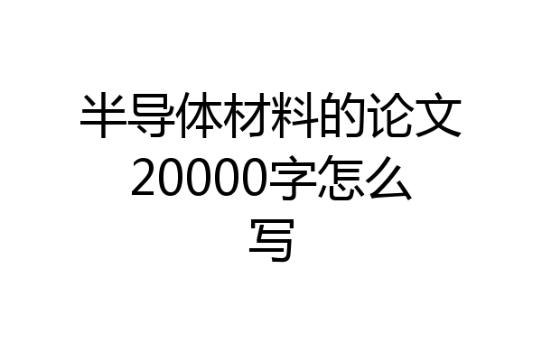 半导体材料的论文20000字怎么写