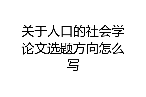 关于人口的社会学论文选题方向怎么写