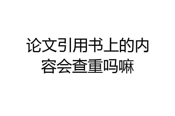 论文引用书上的内容会查重吗嘛