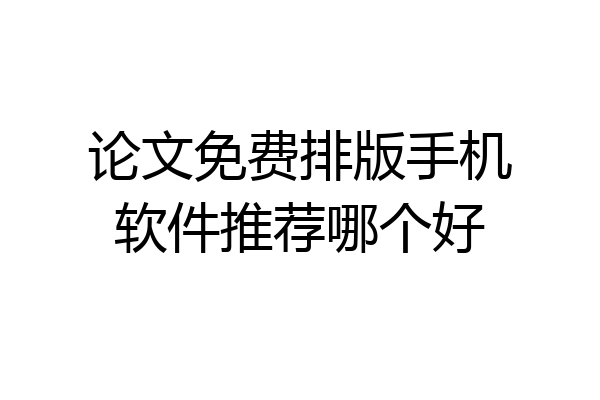 论文免费排版手机软件推荐哪个好