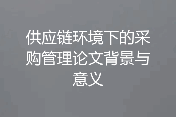 供应链环境下的采购管理论文背景与意义