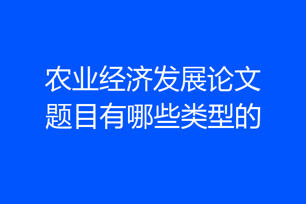 农业经济发展论文题目有哪些类型的