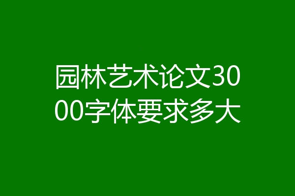 园林艺术论文3000字体要求多大