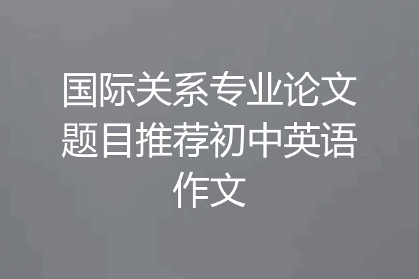 国际关系专业论文题目推荐初中英语作文