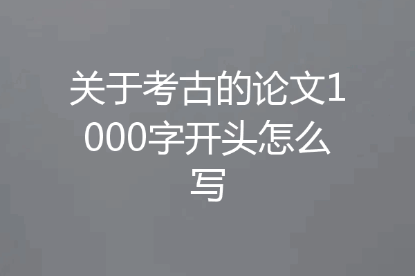 关于考古的论文1000字开头怎么写
