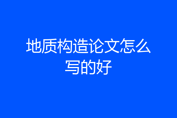 地质构造论文怎么写的好