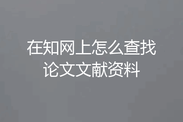 在知网上怎么查找论文文献资料