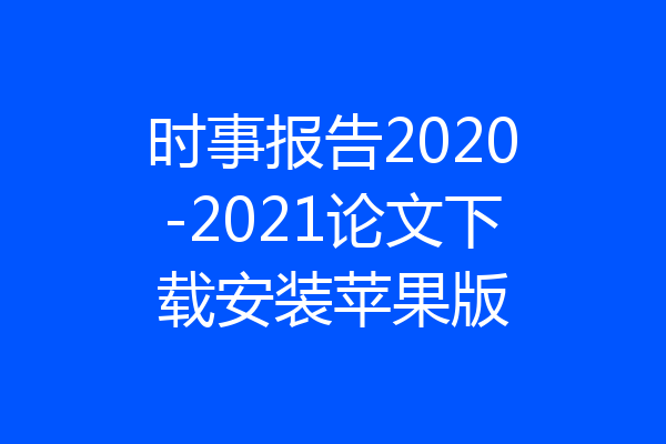 时事报告2020-2021论文下载安装苹果版