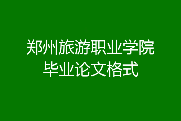 郑州旅游职业学院毕业论文格式