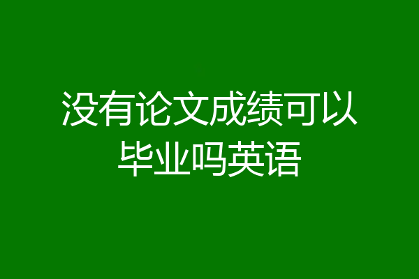 没有论文成绩可以毕业吗英语