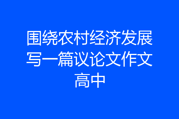 围绕农村经济发展写一篇议论文作文高中