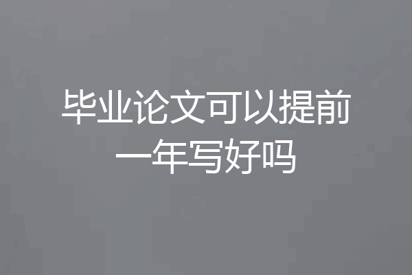 毕业论文可以提前一年写好吗