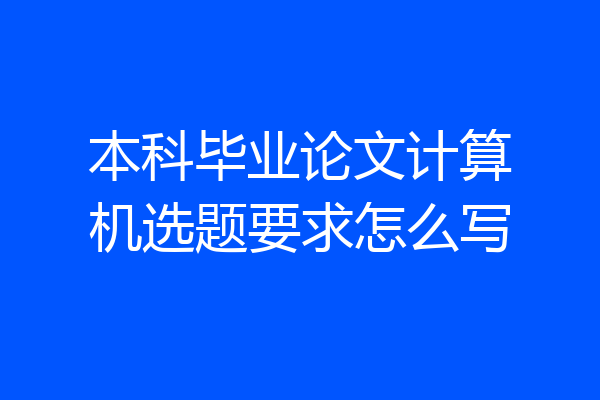 本科毕业论文计算机选题要求怎么写