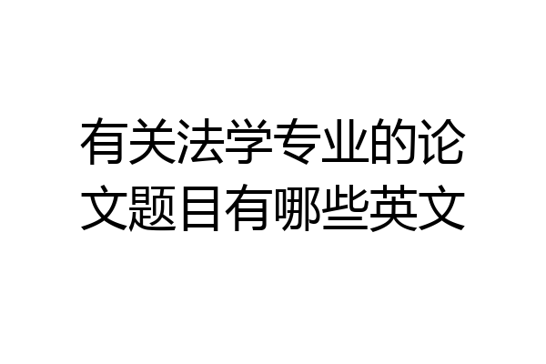 有关法学专业的论文题目有哪些英文