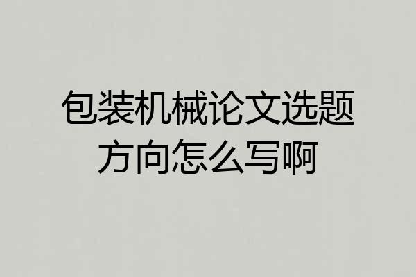 包装机械论文选题方向怎么写啊