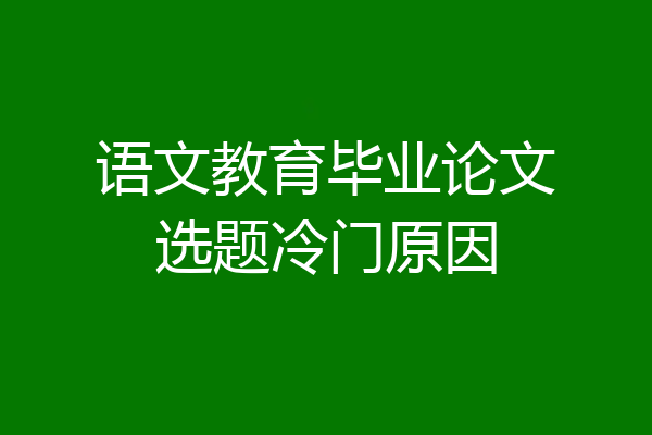语文教育毕业论文选题冷门原因