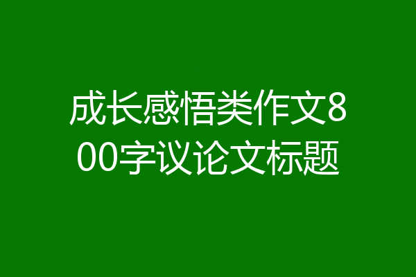 成长感悟类作文800字议论文标题