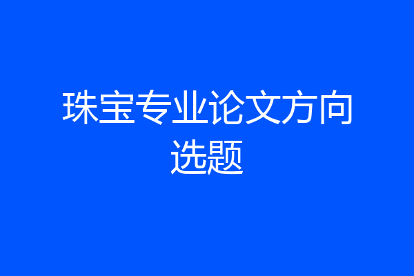 珠宝专业论文方向选题