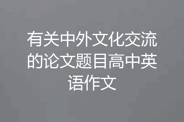 有关中外文化交流的论文题目高中英语作文