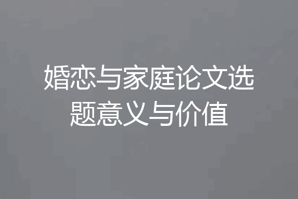 婚恋与家庭论文选题意义与价值