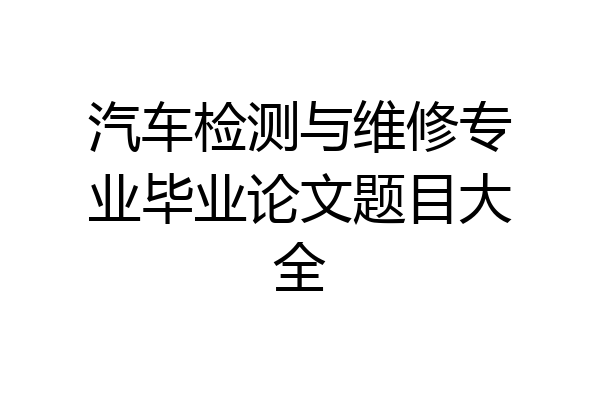 汽车检测与维修专业毕业论文题目大全