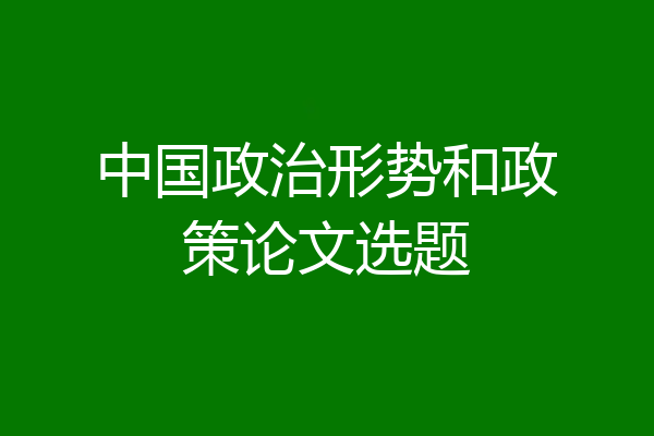 中国政治形势和政策论文选题