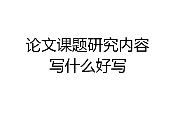 论文课题研究内容写什么好写