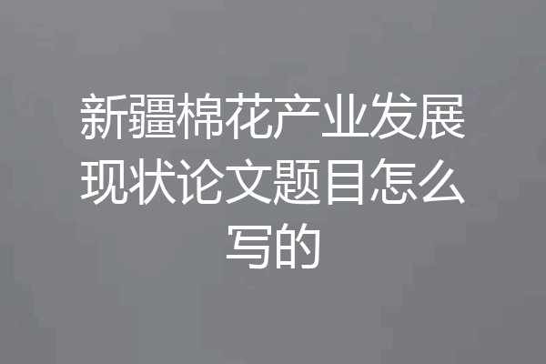 新疆棉花产业发展现状论文题目怎么写的