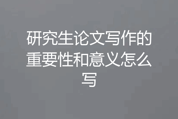 研究生论文写作的重要性和意义怎么写