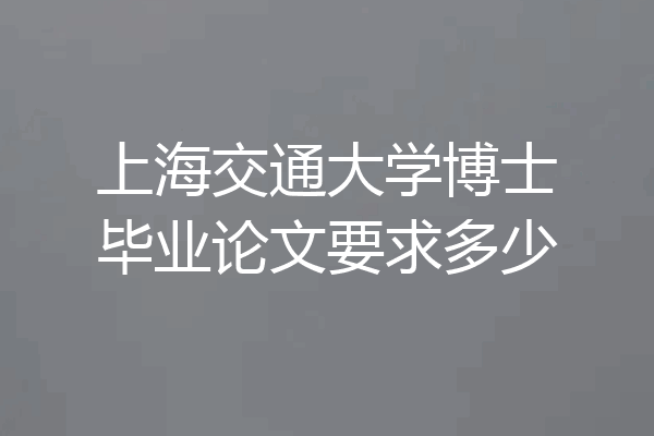 上海交通大学博士毕业论文要求多少