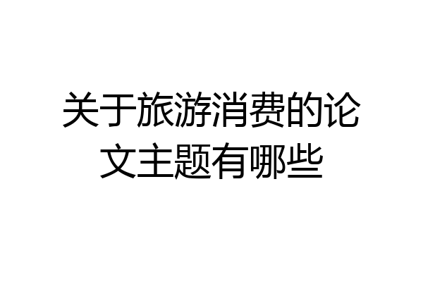 关于旅游消费的论文主题有哪些