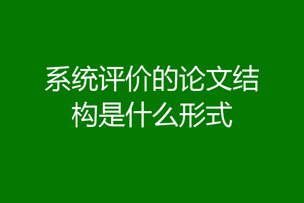 系统评价的论文结构是什么形式
