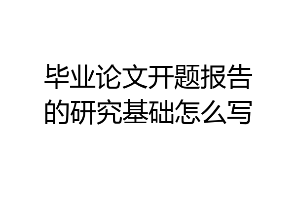 毕业论文开题报告的研究基础怎么写