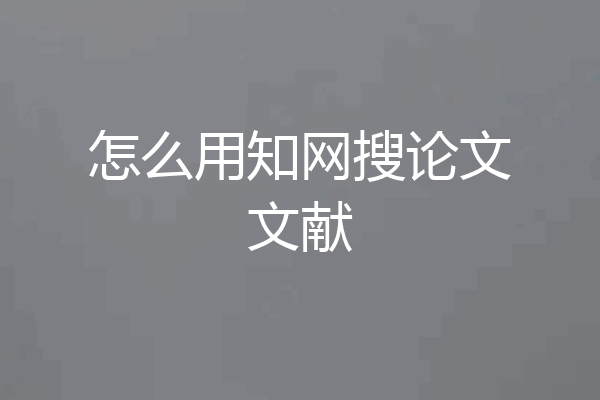 怎么用知网搜论文文献