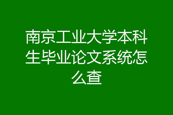 南京工业大学本科生毕业论文系统怎么查