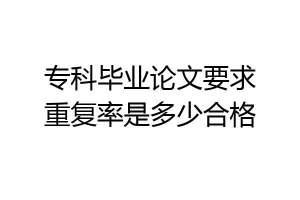 专科毕业论文要求重复率是多少合格