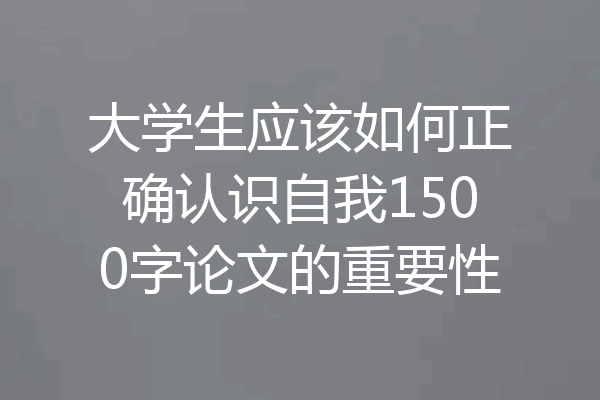 大学生应该如何正确认识自我1500字论文的重要性