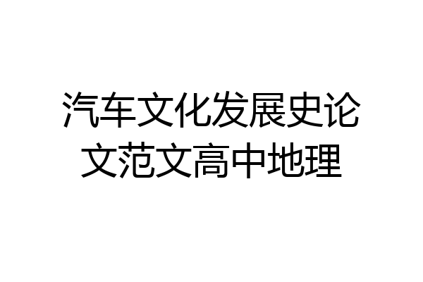 汽车文化发展史论文范文高中地理