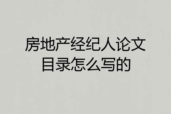 房地产经纪人论文目录怎么写的