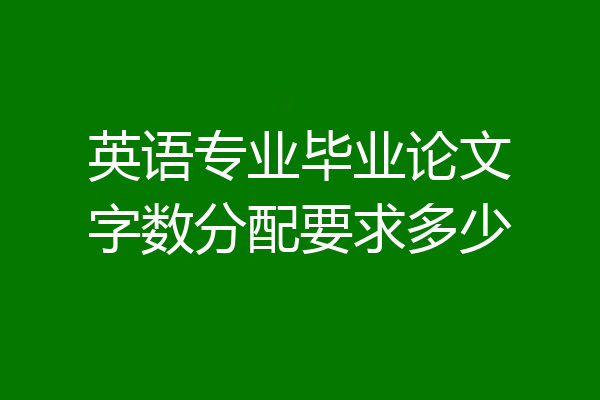 英语专业毕业论文字数分配要求多少