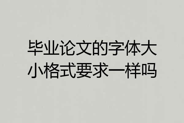 毕业论文的字体大小格式要求一样吗