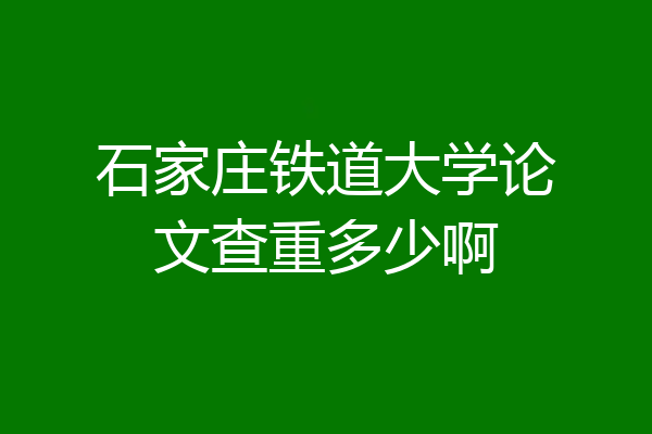 石家庄铁道大学论文查重多少啊