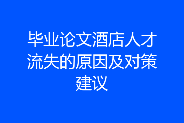 毕业论文酒店人才流失的原因及对策建议