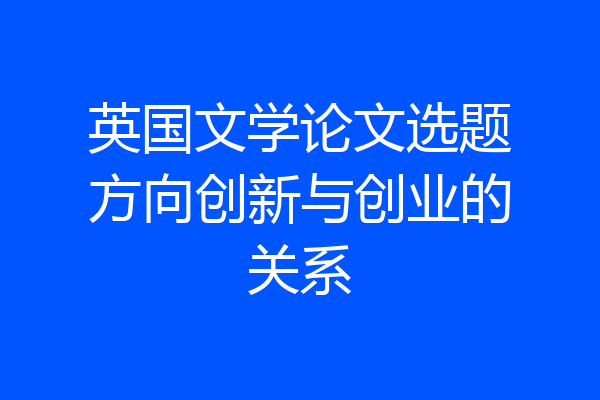 英国文学论文选题方向创新与创业的关系