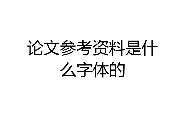 论文参考资料是什么字体的