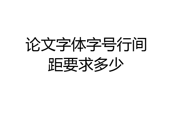 论文字体字号行间距要求多少