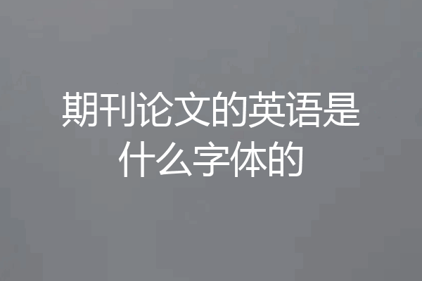 期刊论文的英语是什么字体的