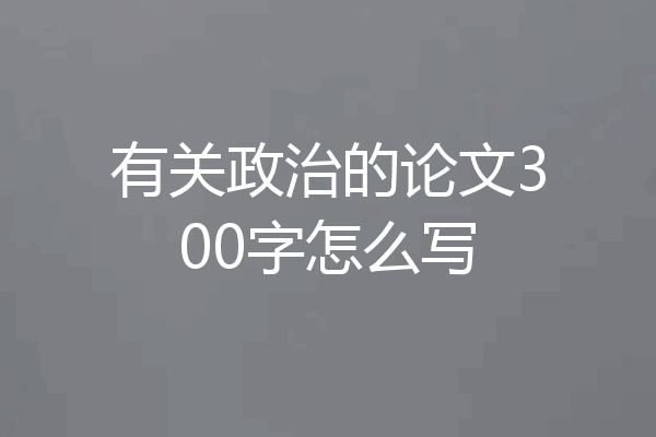 有关政治的论文300字怎么写