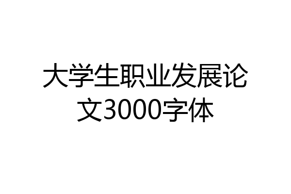 大学生职业发展论文3000字体
